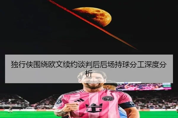 独行侠围绕欧文续约谈判后后场持球分工深度分析